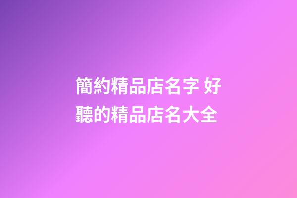 簡約精品店名字 好聽的精品店名大全-第1張-店鋪起名-玄機派
